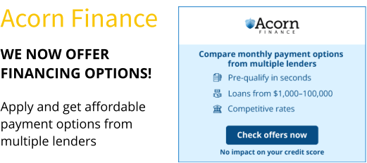 WE NOW OFFER FINANCING OPTIONS! Apply and get affordable payment options from multiple lenders Acorn Finance